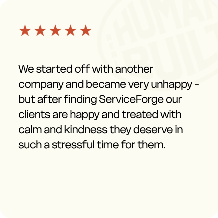 We started off with another company and became very unhappy - but after finding ServiceForge our clients are happy and treated with calm and kindness they deserve in such a stressful time for them.